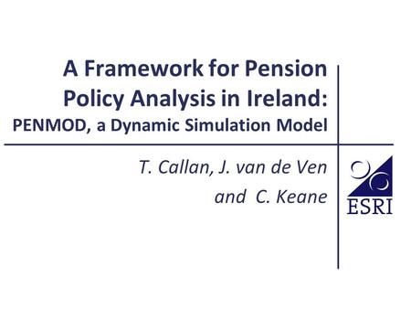 A Framework for Pension Policy Analysis in Ireland: PENMOD, a Dynamic Simulation Model T. Callan, J. van de Ven and C. Keane.