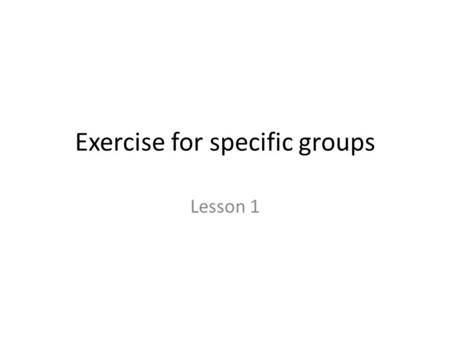 Exercise for specific groups Lesson 1. Aims and objectives Today, we shall be starting one of our two new units: – Exercise for specific groups. Our aims.