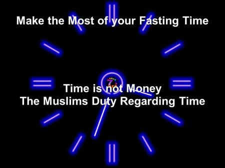 Make the Most of your Fasting Time Time is not Money The Muslims Duty Regarding Time.