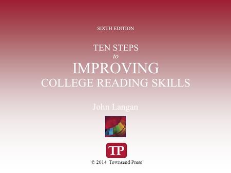 TEN STEPS to IMPROVING COLLEGE READING SKILLS SIXTH EDITION © 2014 Townsend Press John Langan.