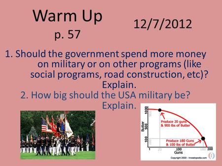 Warm Up p. 57 1. Should the government spend more money on military or on other programs (like social programs, road construction, etc)? Explain. 2. How.