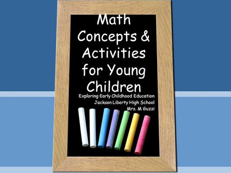 Math Concepts & Activities for Young Children Exploring Early Childhood Education Jackson Liberty High School Mrs. M Guzzi.