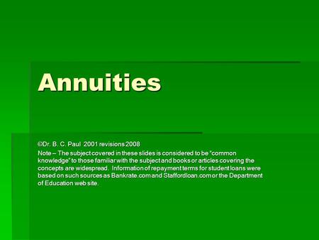 Annuities ©Dr. B. C. Paul 2001 revisions 2008 Note – The subject covered in these slides is considered to be “common knowledge” to those familiar with.