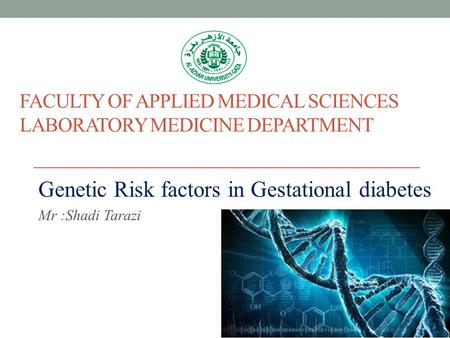 FACULTY OF APPLIED MEDICAL SCIENCES LABORATORY MEDICINE DEPARTMENT Genetic Risk factors in Gestational diabetes Mr :Shadi Tarazi.