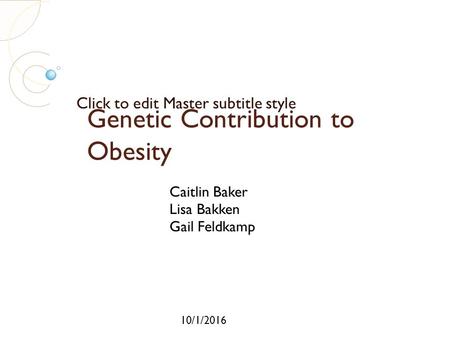 Click to edit Master subtitle style 10/1/2016 Genetic Contribution to Obesity Caitlin Baker Lisa Bakken Gail Feldkamp.