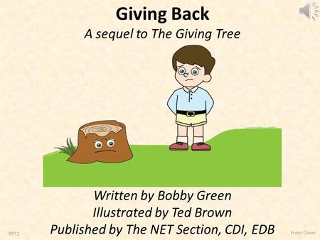 Giving Back A sequel to The Giving Tree Written by Bobby Green Illustrated by Ted Brown Published by The NET Section, CDI, EDB PPT2 Front Cover.