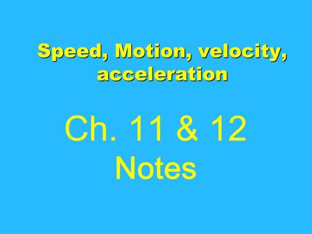 Speed, Motion, velocity, acceleration Ch. 11 & 12 Notes.