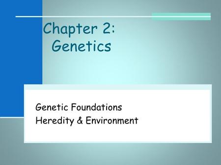 Chapter 2: Genetics Genetic Foundations Heredity & Environment.