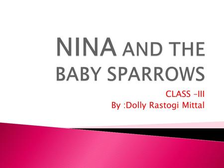 CLASS –III By :Dolly Rastogi Mittal There was great joy in Nina’s house. Nina’s aunt was getting married. Nina, her father, mother and little brother.