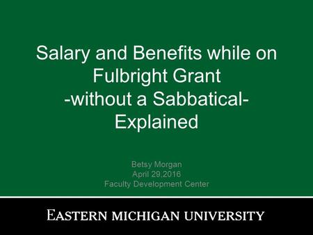 Salary and Benefits while on Fulbright Grant -without a Sabbatical- Explained Betsy Morgan April 29,2016 Faculty Development Center.