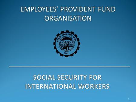 EMPLOYEES’ PROVIDENT FUND ORGANISATION 1. The Indian Economic Scenario  Due to global demographic pressures coupled with globalization and free market.