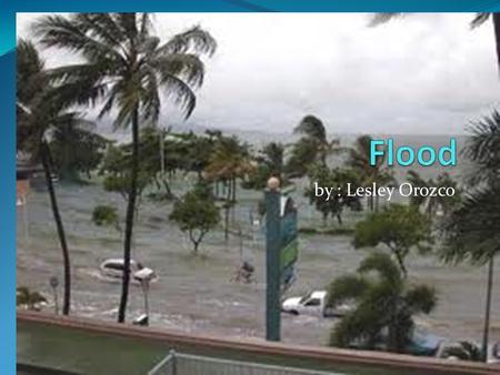 By : Lesley Orozco. How it Happens Floods happen when there is heavy rain. Floods also happen by hurricanes.