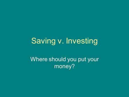 Saving v. Investing Where should you put your money?