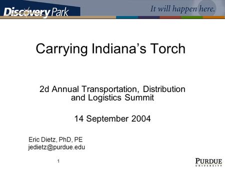 1 Carrying Indiana’s Torch 2d Annual Transportation, Distribution and Logistics Summit 14 September 2004 Eric Dietz, PhD, PE