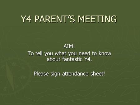 Y4 PARENT’S MEETING Y4 PARENT’S MEETING AIM: To tell you what you need to know about fantastic Y4. Please sign attendance sheet!