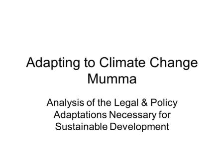 Adapting to Climate Change Mumma Analysis of the Legal & Policy Adaptations Necessary for Sustainable Development.
