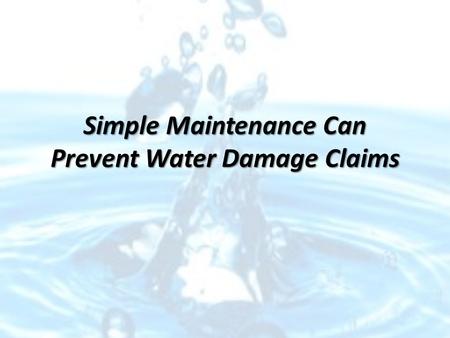 Simple Maintenance Can Prevent Water Damage Claims.