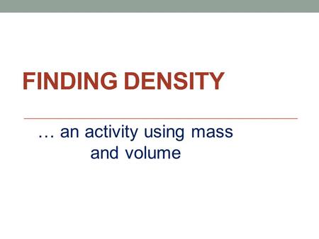 FINDING DENSITY … an activity using mass and volume.
