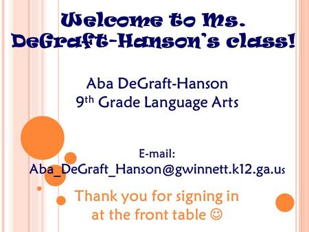 Welcome to Ms. DeGraft-Hanson’s class! Aba DeGraft-Hanson 9 th Grade Language Arts   s Thank you for signing.