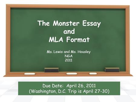 The Monster Essay and MLA Format Ms. Lewis and Ms. Housley NGA 2011 Due Date: April 26, 2011 (Washington, D.C. Trip is April 27-30)
