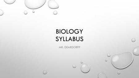BIOLOGY SYLLABUS MR. DEARDORFF. WELCOME WELCOME TO MY CLASS. I AM HAPPY TO BE ASSOCIATED WITH YOU THIS SEMESTER AND I WANT TO HELP MAKE YOUR TIME IN MY.