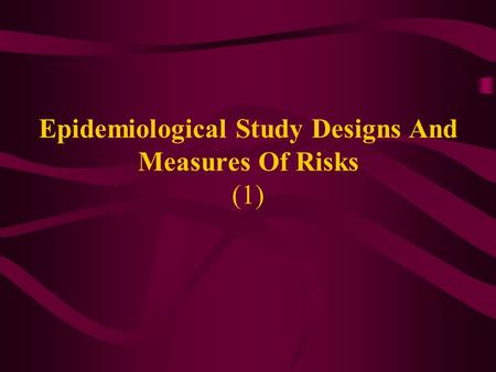 Epidemiological Study Designs And Measures Of Risks (1)