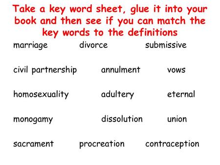 Take a key word sheet, glue it into your book and then see if you can match the key words to the definitions marriagedivorcesubmissive civil partnershipannulmentvows.