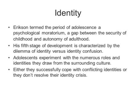 Identity Erikson termed the period of adolescence a psychological moratorium, a gap between the security of childhood and autonomy of adulthood. His fifth.