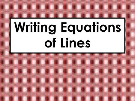 Writing Equations of Lines. What am I learning today? How can you find an equation of a line given the slope and the y intercept of the line? Given the.