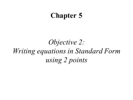 Chapter 5 Objective 2: Writing equations in Standard Form using 2 points.