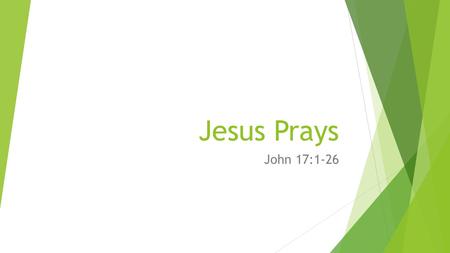 Jesus Prays John 17:1-26. Introduction  Almost done with John  Many repeated themes  Hearing John 17 as a prayer.