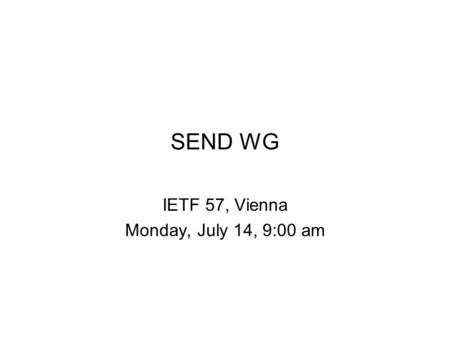 SEND WG IETF 57, Vienna Monday, July 14, 9:00 am.