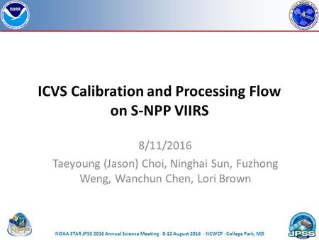 ICVS Calibration and Processing Flow on S-NPP VIIRS 8/11/2016 Taeyoung (Jason) Choi, Ninghai Sun, Fuzhong Weng, Wanchun Chen, Lori Brown Page | 1 NOAA.