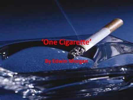 ‘One Cigarette’ By Edwin Morgan. Learning Intentions Compare and contrast another Morgan love poetry and look for connections Understand how you can use.