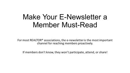 Make Your E-Newsletter a Member Must-Read For most REALTOR® associations, the e-newsletter is the most important channel for reaching members proactively.
