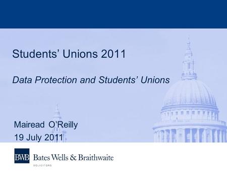 Students’ Unions 2011 Data Protection and Students’ Unions Mairead O’Reilly 19 July 2011.