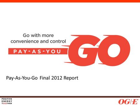 Pay-As-You-Go Final 2012 Report. Agenda PAYG Refresher Pilot Goals & Overview Voice of the Customer Front Office Impacts Back Office Impacts Financial.