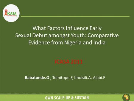 What Factors Influence Early Sexual Debut amongst Youth: Comparative Evidence from Nigeria and India ICASA 2011 Babatunde.O, Temitope.F, Imoisili.A, Alabi.F.