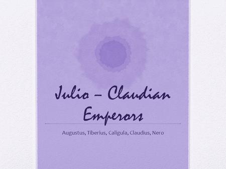 Julio – Claudian Emperors Augustus, Tiberius, Caligula, Claudius, Nero.