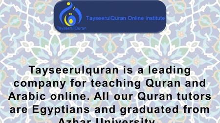 Tayseerulquran is a leading company for teaching Quran and Arabic online. All our Quran tutors are Egyptians and graduated from Azhar University.