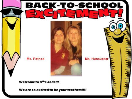 Welcome to 4 th Grade!!! We are so excited to be your teachers!!!! Ms. PothosMs. Hunsucker.