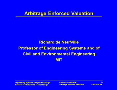 Engineering Systems Analysis for Design Massachusetts Institute of Technology Richard de Neufville © Arbitrage Enforced Valuation Slide 1 of 39 Arbitrage.