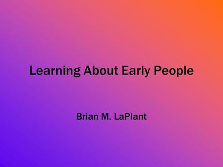 Learning About Early People Brian M. LaPlant. Lesson #1: Learning about Early People.
