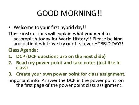 GOOD MORNING!! Welcome to your first hybrid day!! These instructions will explain what you need to accomplish today for World History!! Please be kind.