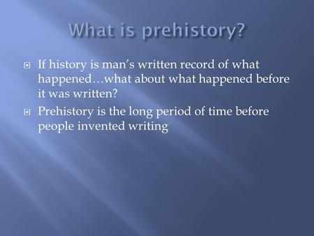 If history is man’s written record of what happened…what about what happened before it was written?  Prehistory is the long period of time before people.