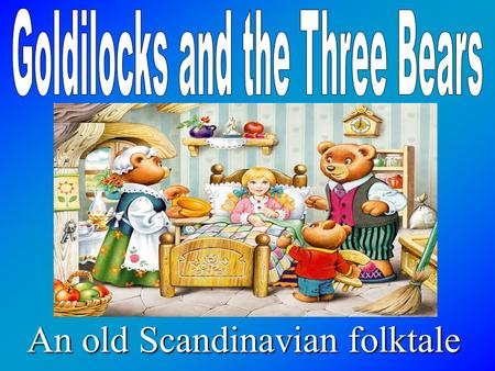 An old Scandinavian folktale. Once upon a time, there were three bears - a Papa Bear, a Mama Bear, and a Baby Bear. They lived in a little house in the.