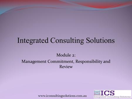 Integrated Consulting Solutions Module 2: Management Commitment, Responsibility and Review.
