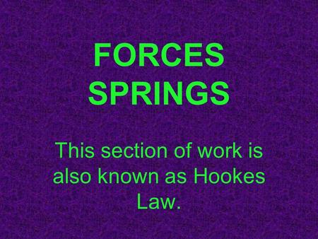 FORCES SPRINGS This section of work is also known as Hookes Law.