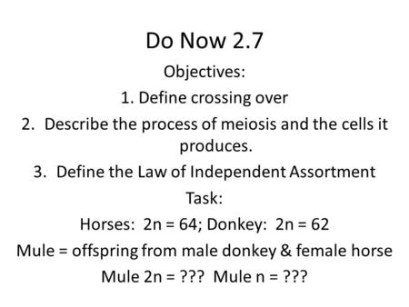Do Now 2.7 Objectives: 1. Define crossing over 2.Describe the process of meiosis and the cells it produces. 3.Define the Law of Independent Assortment.