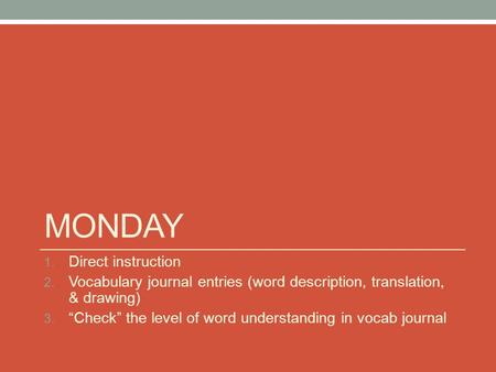 MONDAY 1. Direct instruction 2. Vocabulary journal entries (word description, translation, & drawing) 3. “Check” the level of word understanding in vocab.